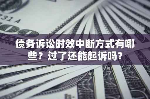 北京债务诉讼时效中断方式有哪些？过了还能起诉吗？