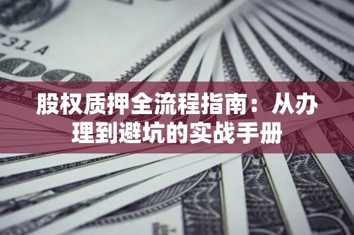 北京股权质押全流程指南：从办理到避坑的实战手册