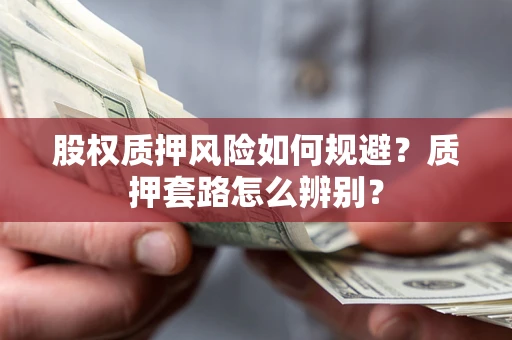 北京股权质押风险如何规避？质押套路怎么辨别？
