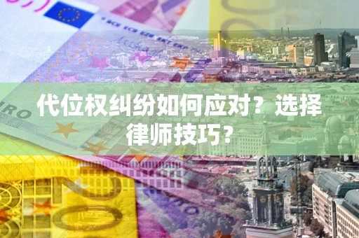 北京代位权纠纷如何应对？选择律师技巧？