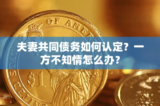 北京夫妻共同债务如何认定？一方不知情怎么办？