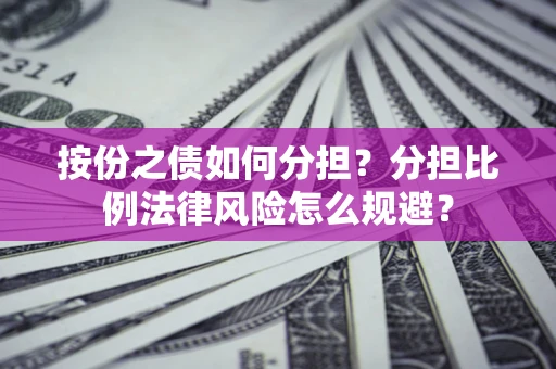 北京按份之债如何分担？分担比例法律风险怎么规避？