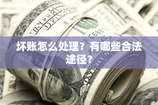 北京坏账怎么处理？有哪些合法途径？