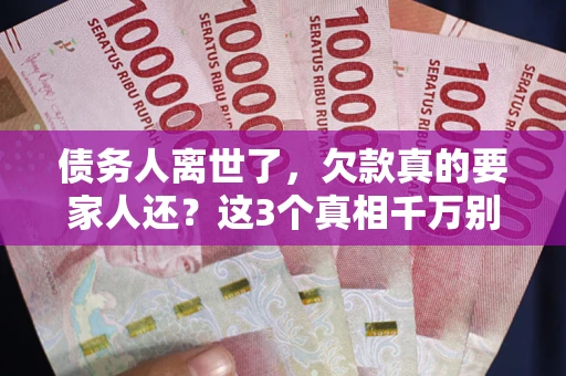 北京债务人离世了，欠款真的要家人还？这3个真相千万别弄错