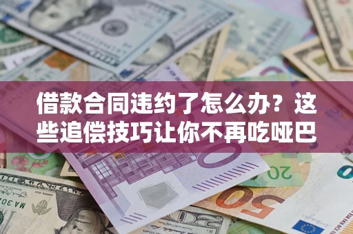 北京借款合同违约了怎么办？这些追偿技巧让你不再吃哑巴亏