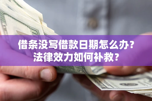 北京借条没写借款日期怎么办?法律效力如何补救? 北京借条没写借款日期怎么办?法律效力如何补救?