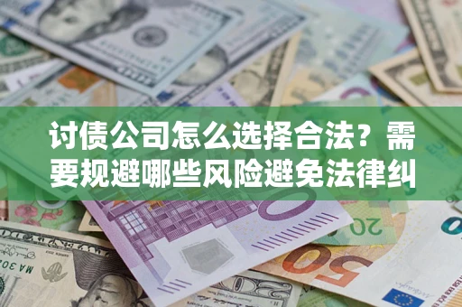 北京讨债公司怎么选择合法?需要规避哪些风险避免法律纠纷? 北京讨债公司怎么选择合法?需要规避哪些风险避免法律纠纷?