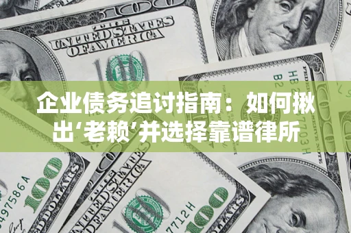 北京企业债务追讨指南：如何揪出‘老赖’并选择靠谱律所