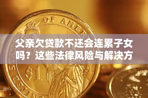 北京父亲欠贷款不还会连累子女吗？这些法律风险与解决方法要早知道！