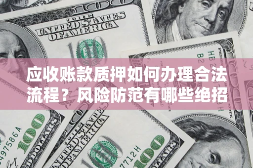 北京应收账款质押如何办理合法流程？风险防范有哪些绝招？