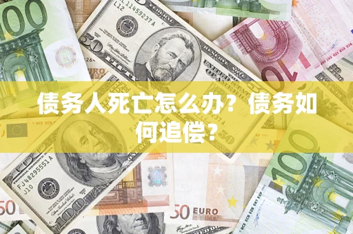 北京债务人死亡怎么办？债务如何追偿？