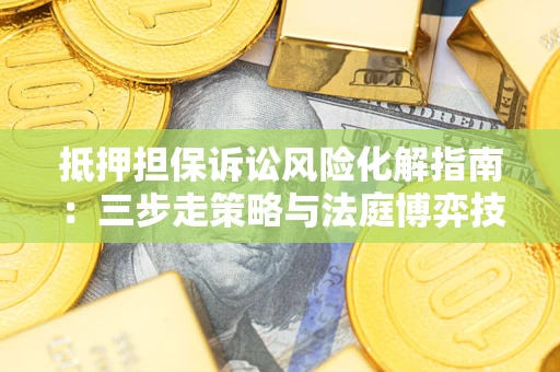 北京抵押担保诉讼风险化解指南：三步走策略与法庭博弈技巧