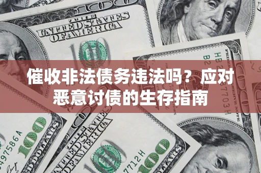 北京催收非法债务违法吗？应对恶意讨债的生存指南