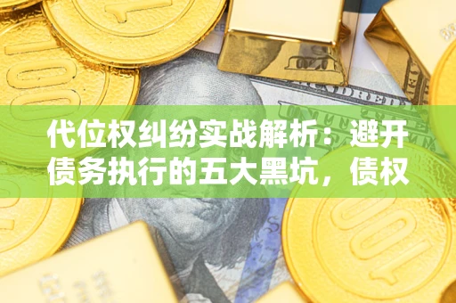 北京代位权纠纷实战解析：避开债务执行的五大黑坑，债权人必看指南