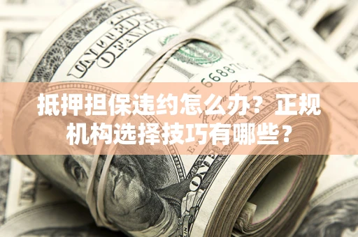 北京抵押担保违约怎么办？正规机构选择技巧有哪些？