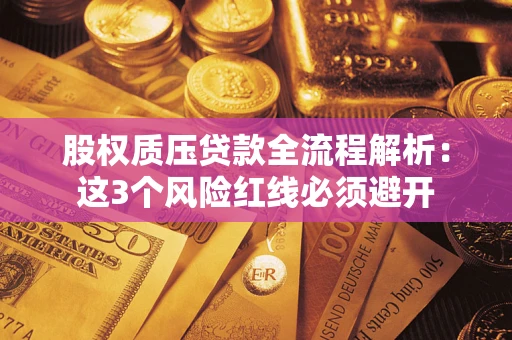 北京股权质压贷款全流程解析：这3个风险红线必须避开