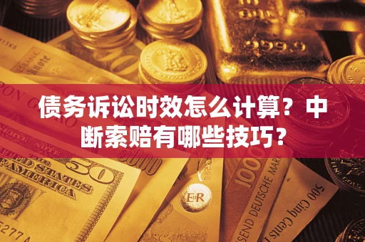 北京债务诉讼时效怎么计算？中断索赔有哪些技巧？