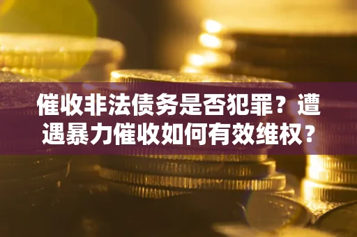 北京催收非法债务是否犯罪?遭遇暴力催收如何有效维权? 北京催收非法债务是否犯罪?遭遇暴力催收如何有效维权?