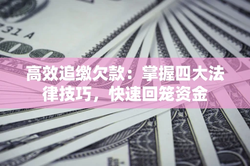 北京高效追缴欠款：掌握四大法律技巧，快速回笼资金