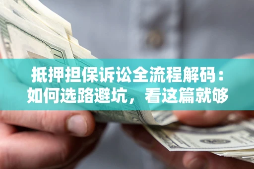 北京抵押担保诉讼全流程解码：如何选路避坑，看这篇就够了