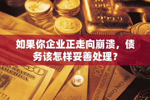北京如果你企业正走向崩溃，债务该怎样妥善处理？