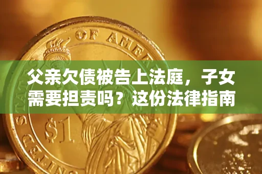 北京父亲欠债被告上法庭，子女需要担责吗？这份法律指南必须看完