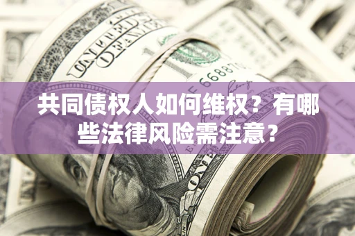 北京共同债权人如何维权？有哪些法律风险需注意？