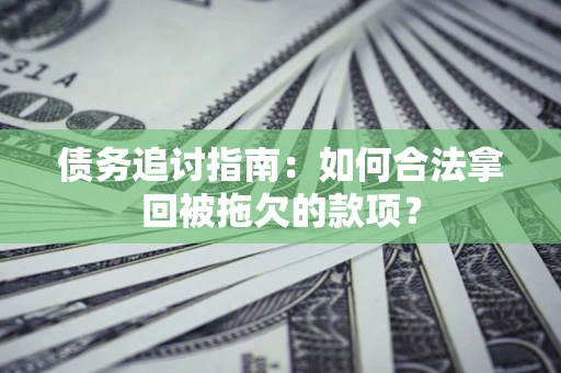 北京债务追讨指南：如何合法拿回被拖欠的款项？