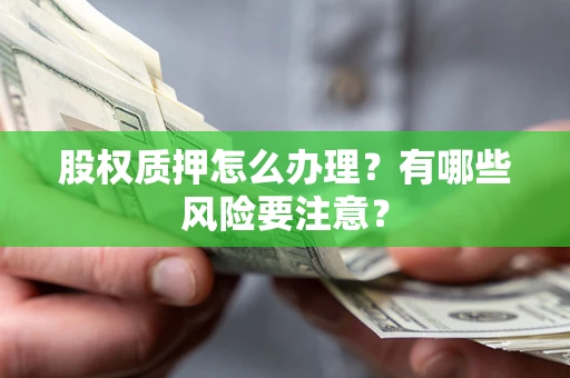 北京股权质押怎么办理？有哪些风险要注意？