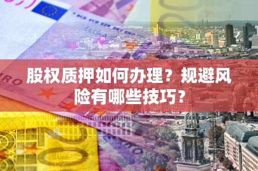 北京股权质押如何办理？规避风险有哪些技巧？