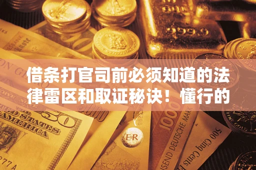 北京借条打官司前必须知道的法律雷区和取证秘诀！懂行的人已经留好这些证据