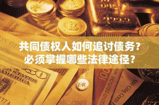 北京共同债权人如何追讨债务？必须掌握哪些法律途径？