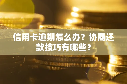 北京信用卡逾期怎么办？协商还款技巧有哪些？