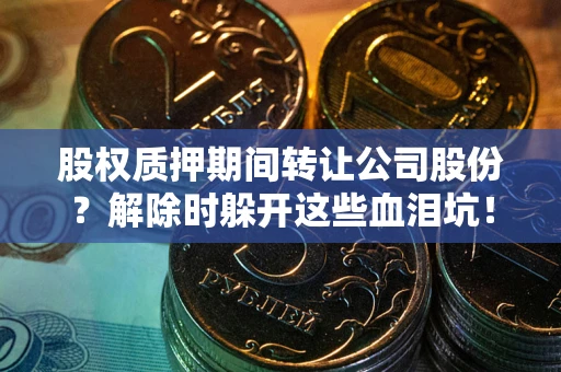北京股权质押期间转让公司股份？解除时躲开这些血泪坑！