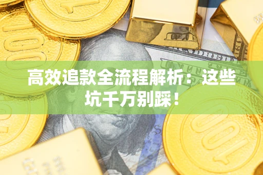 北京高效追款全流程解析：这些坑千万别踩！