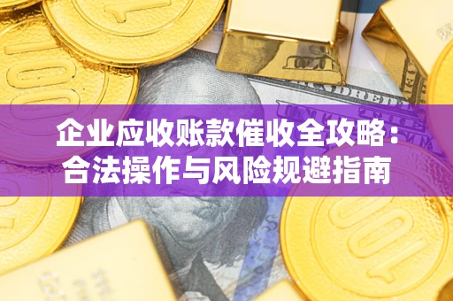 北京企业应收账款催收全攻略：合法操作与风险规避指南