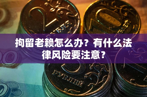 北京拘留老赖怎么办？有什么法律风险要注意？