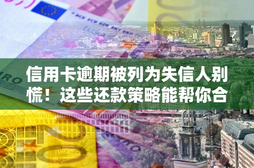 北京信用卡逾期被列为失信人别慌！这些还款策略能帮你合法止损