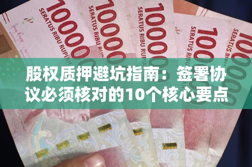 北京股权质押避坑指南:签署协议必须核对的10个核心要点 北京股权质押避坑指南:签署协议必须核对的10个核心要点