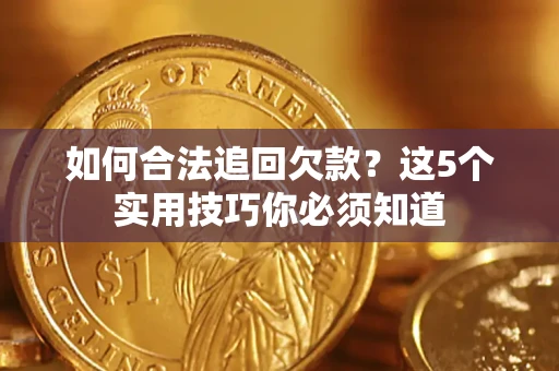 北京如何合法追回欠款？这5个实用技巧你必须知道