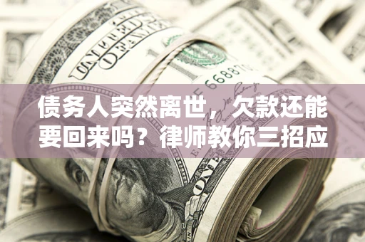 北京债务人突然离世，欠款还能要回来吗？律师教你三招应对