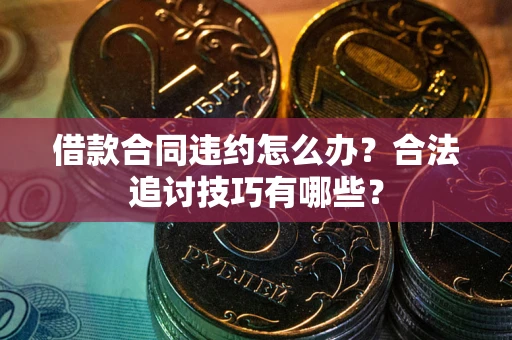北京借款合同违约怎么办？合法追讨技巧有哪些？