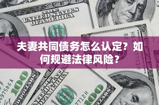 北京夫妻共同债务怎么认定？如何规避法律风险？
