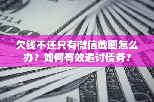 北京欠钱不还只有微信截图怎么办？如何有效追讨债务？