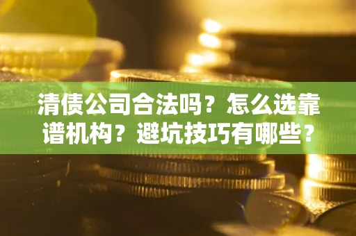 北京清债公司合法吗？怎么选靠谱机构？避坑技巧有哪些？