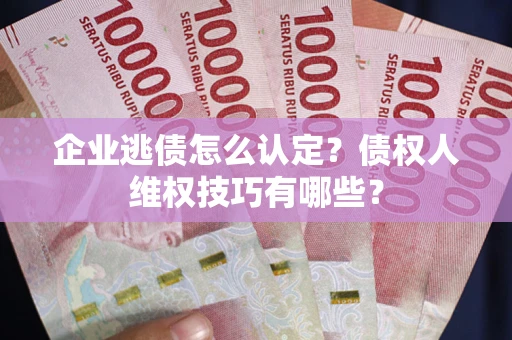 北京企业逃债怎么认定？债权人维权技巧有哪些？