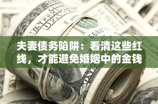 北京夫妻债务陷阱：看清这些红线，才能避免婚姻中的金钱危机