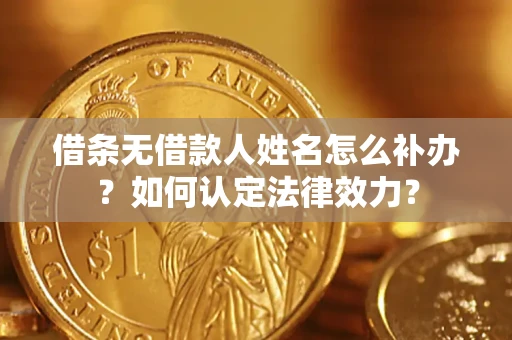 北京借条无借款人姓名怎么补办？如何认定法律效力？