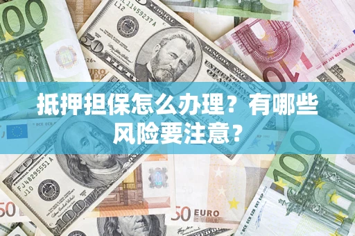 北京抵押担保怎么办理？有哪些风险要注意？
