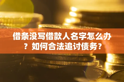 北京借条没写借款人名字怎么办？如何合法追讨债务？